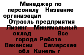 Менеджер по персоналу › Название организации ­ Fusion Service › Отрасль предприятия ­ Лизинг › Минимальный оклад ­ 20 000 - Все города Работа » Вакансии   . Самарская обл.,Кинель г.